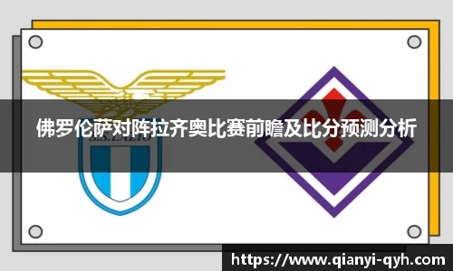 佛罗伦萨对阵拉齐奥比赛前瞻及比分预测分析